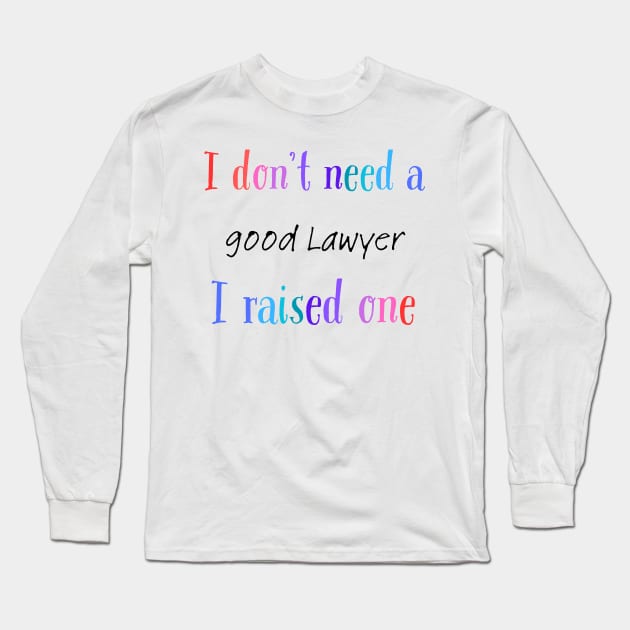 i dont need a good lawyer i raised one Long Sleeve T-Shirt by Love My..